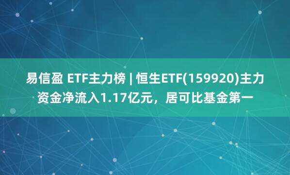 易信盈 ETF主力榜 | 恒生ETF(159920)主力资金净流入1.17亿元，居可比基金第一