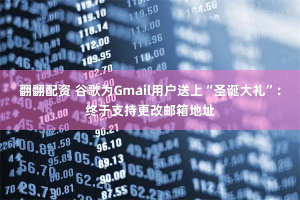 翻翻配资 谷歌为Gmail用户送上“圣诞大礼”：终于支持更改邮箱地址