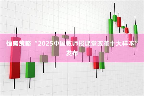 恒盛策略 “2025中国教师报课堂改革十大样本”发布