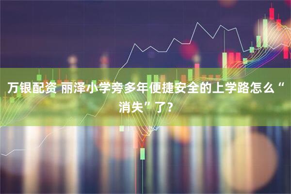 万银配资 丽泽小学旁多年便捷安全的上学路怎么“消失”了？