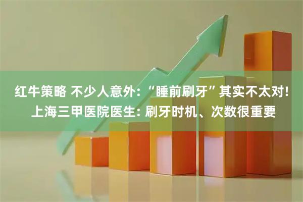 红牛策略 不少人意外: “睡前刷牙”其实不太对! 上海三甲医院医生: 刷牙时机、次数很重要