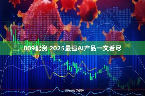 009配资 2025最强AI产品一文看尽