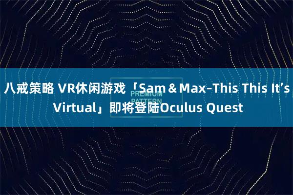 八戒策略 VR休闲游戏「Sam＆Max–This This It’s Virtual」即将登陆Oculus Quest