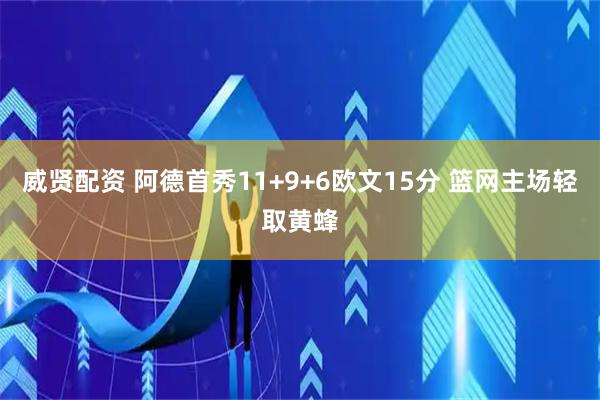 威贤配资 阿德首秀11+9+6欧文15分 篮网主场轻取黄蜂