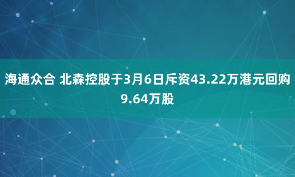 海通众合 北森控股于3月6日斥资43.22万港元回购9.64万股