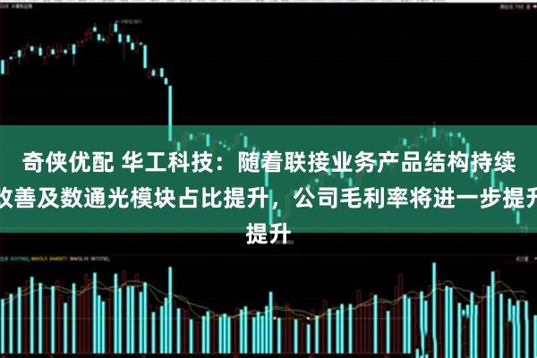 奇侠优配 华工科技：随着联接业务产品结构持续改善及数通光模块占比提升，公司毛利率将进一步提升