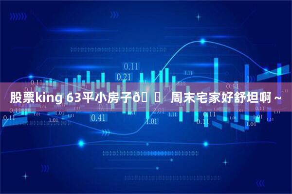 股票king 63平小房子🏠周末宅家好舒坦啊～
