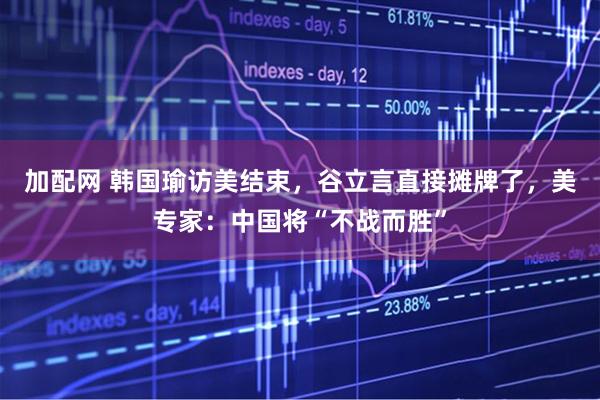 加配网 韩国瑜访美结束，谷立言直接摊牌了，美专家：中国将“不战而胜”